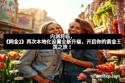 内测将临，《网金2》再次本地化设置全新升级，开启你的黄金王国之旅！
